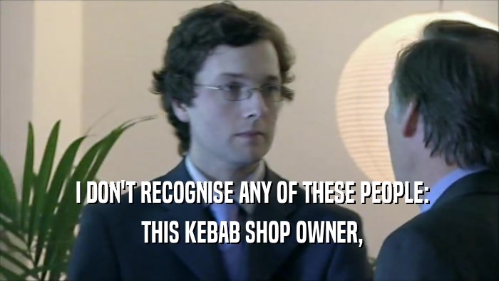  I DON'T RECOGNISE ANY OF THESE PEOPLE:  THIS KEBAB SHOP OWNER, 