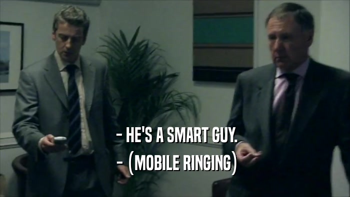  - HE'S A SMART GUY.  - (MOBILE RINGING) 