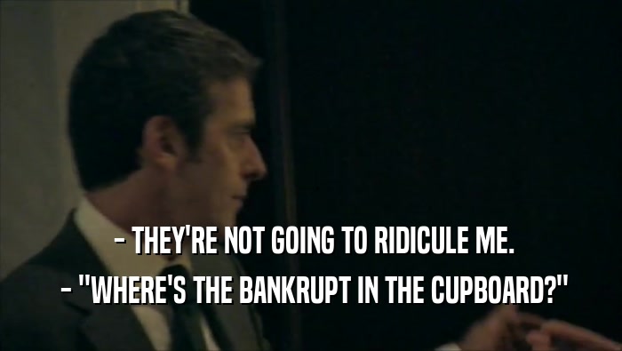  - THEY'RE NOT GOING TO RIDICULE ME.  - ''WHERE'S THE BANKRUPT IN THE CUPBOARD?'' 