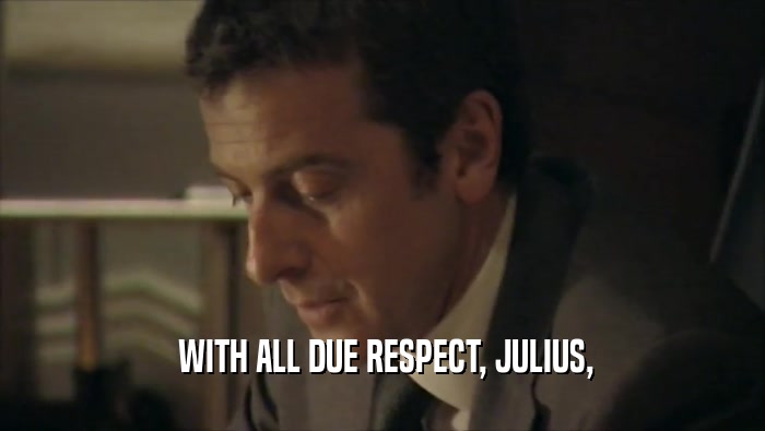  WITH ALL DUE RESPECT, JULIUS,  