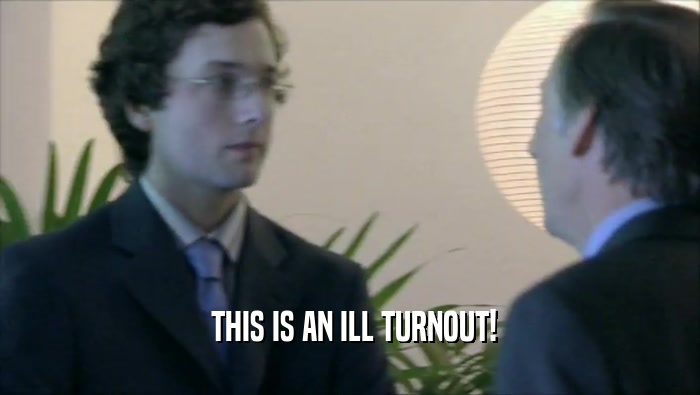  THIS IS AN ILL TURNOUT!  