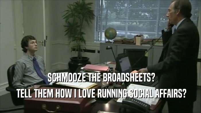  SCHMOOZE THE BROADSHEETS?  TELL THEM HOW I LOVE RUNNING SOCIAL AFFAIRS? 