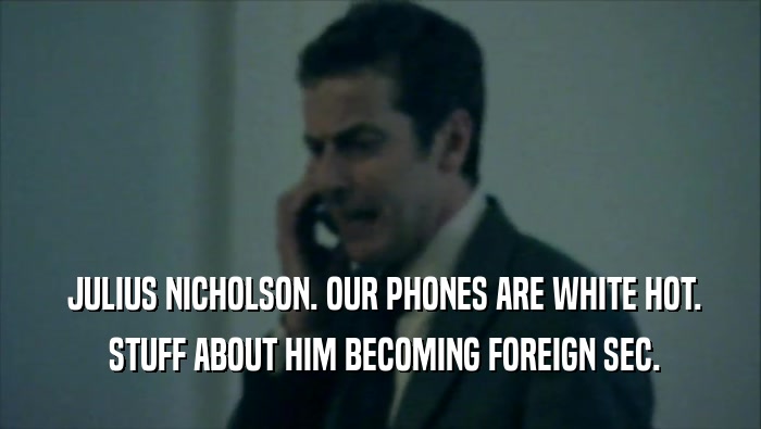  JULIUS NICHOLSON. OUR PHONES ARE WHITE HOT.  STUFF ABOUT HIM BECOMING FOREIGN SEC. 
