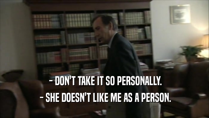  - DON'T TAKE IT SO PERSONALLY.
  - SHE DOESN'T LIKE ME AS A PERSON.
 