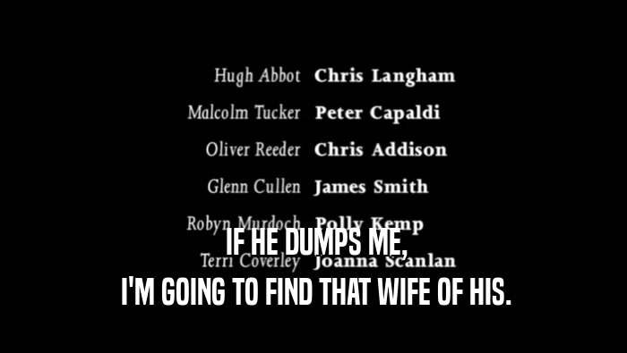  IF HE DUMPS ME,  I'M GOING TO FIND THAT WIFE OF HIS. 