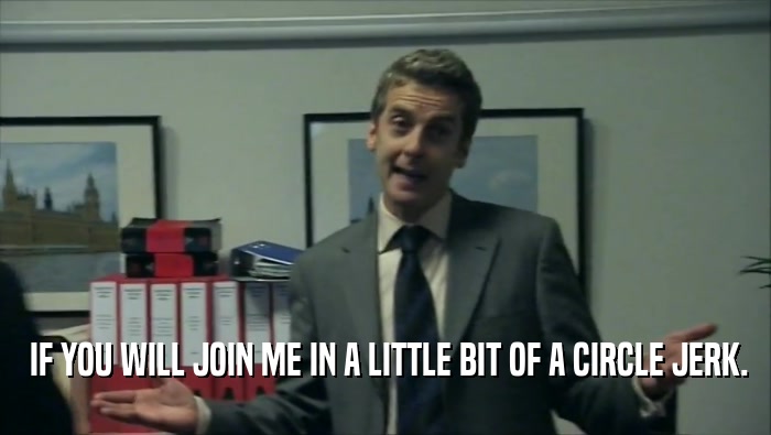  IF YOU WILL JOIN ME IN A LITTLE BIT OF A CIRCLE JERK.  