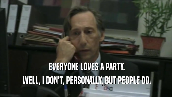  EVERYONE LOVES A PARTY.  WELL, I DON'T, PERSONALLY, BUT PEOPLE DO. 