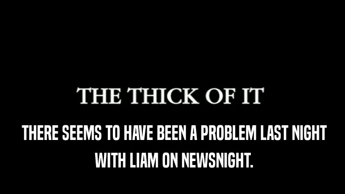  THERE SEEMS TO HAVE BEEN A PROBLEM LAST NIGHT
  WITH LIAM ON NEWSNIGHT.
 