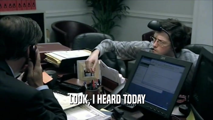  LOOK, I HEARD TODAY  