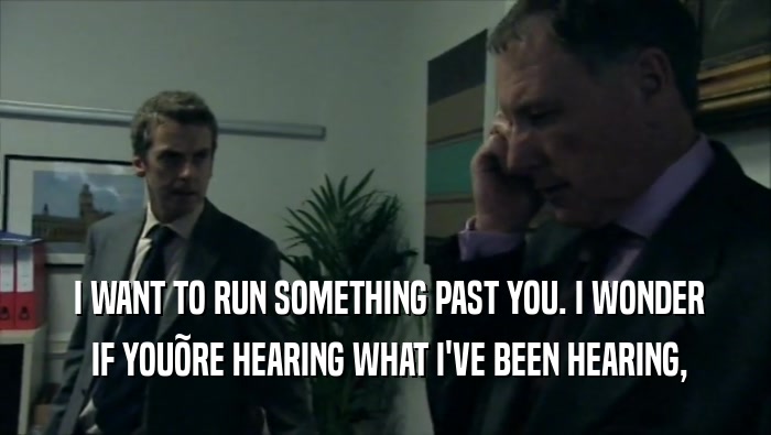 I WANT TO RUN SOMETHING PAST YOU. I WONDER  IF YOU