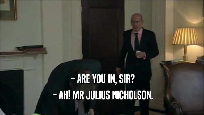  - ARE YOU IN, SIR?  - AH! MR JULIUS NICHOLSON. 