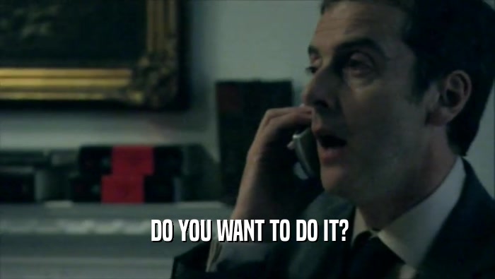  DO YOU WANT TO DO IT?  