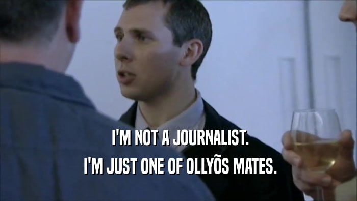  I'M NOT A JOURNALIST.  I'M JUST ONE OF OLLY
