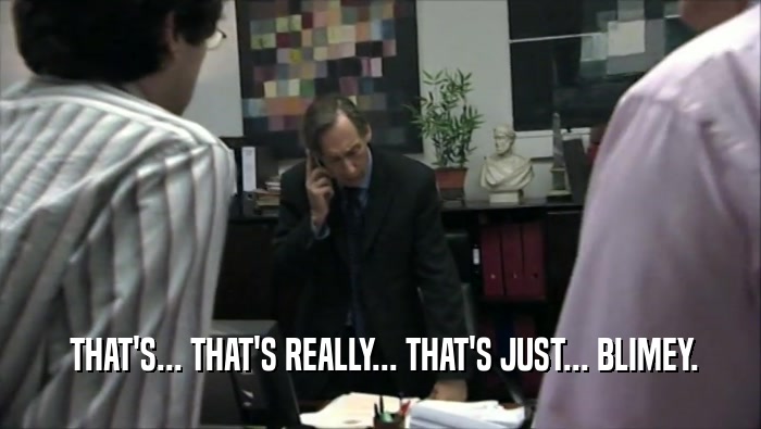  THAT'S... THAT'S REALLY... THAT'S JUST... BLIMEY.  