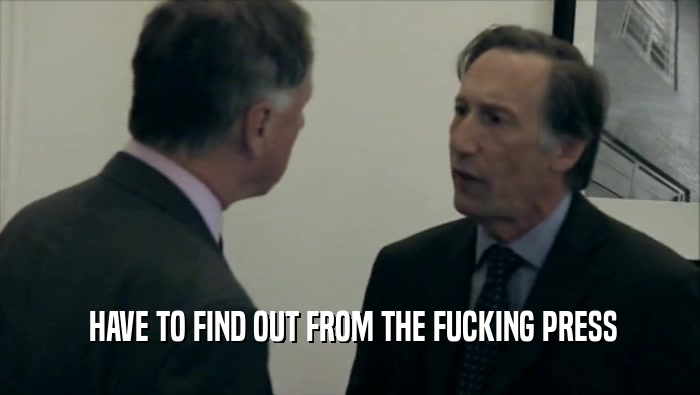  HAVE TO FIND OUT FROM THE FUCKING PRESS  
