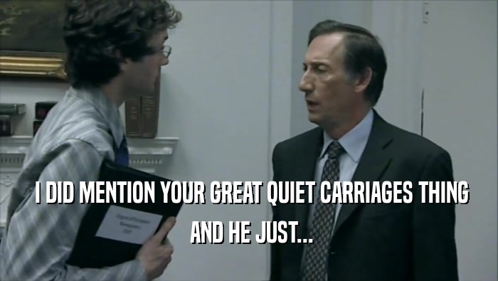  I DID MENTION YOUR GREAT QUIET CARRIAGES THING  AND HE JUST... 