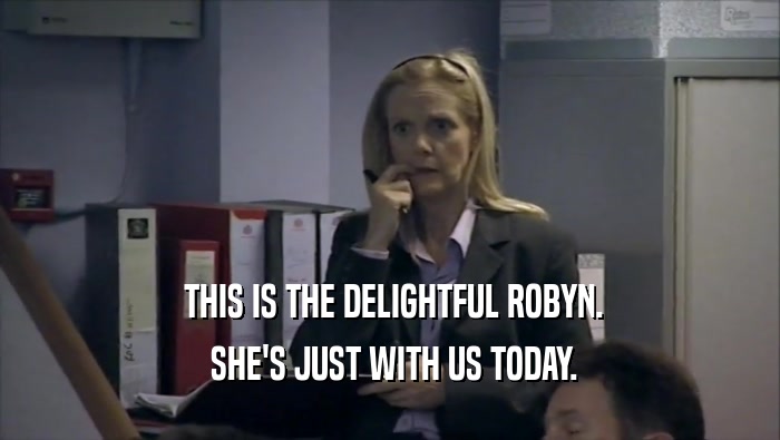  THIS IS THE DELIGHTFUL ROBYN.  SHE'S JUST WITH US TODAY. 