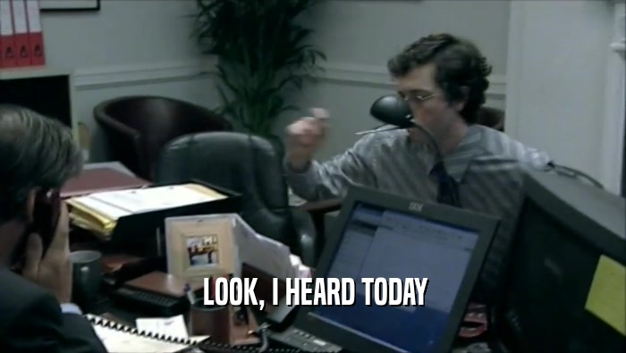  LOOK, I HEARD TODAY  