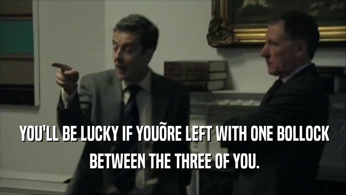  YOU'LL BE LUCKY IF YOU