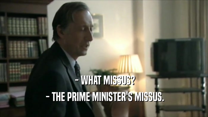  - WHAT MISSUS?  - THE PRIME MINISTER'S MISSUS. 