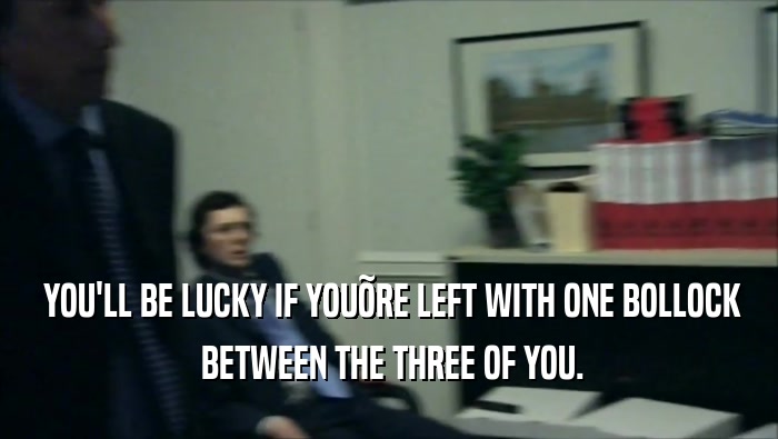  YOU'LL BE LUCKY IF YOU