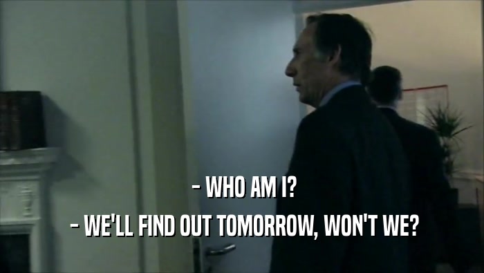  - WHO AM I?  - WE'LL FIND OUT TOMORROW, WON'T WE? 