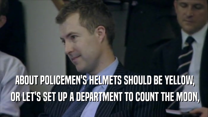  ABOUT POLICEMEN'S HELMETS SHOULD BE YELLOW,  OR LET'S SET UP A DEPARTMENT TO COUNT THE MOON, 