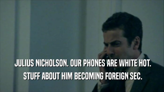  JULIUS NICHOLSON. OUR PHONES ARE WHITE HOT.  STUFF ABOUT HIM BECOMING FOREIGN SEC. 