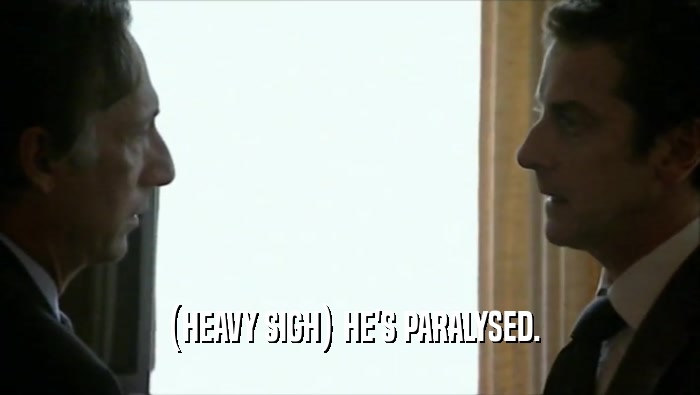  (HEAVY SIGH) HE'S PARALYSED.  