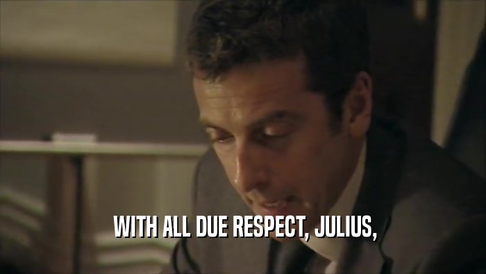  WITH ALL DUE RESPECT, JULIUS,  