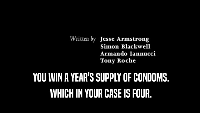  YOU WIN A YEAR'S SUPPLY OF CONDOMS.  WHICH IN YOUR CASE IS FOUR. 