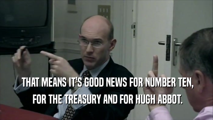  THAT MEANS IT'S GOOD NEWS FOR NUMBER TEN,  FOR THE TREASURY AND FOR HUGH ABBOT. 
