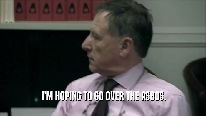  I'M HOPING TO GO OVER THE ASBOS.  