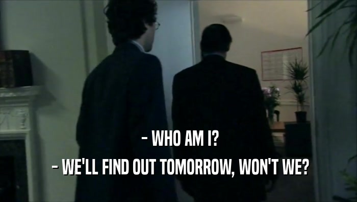  - WHO AM I?  - WE'LL FIND OUT TOMORROW, WON'T WE? 