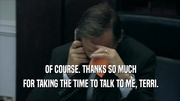  OF COURSE. THANKS SO MUCH  FOR TAKING THE TIME TO TALK TO ME, TERRI. 