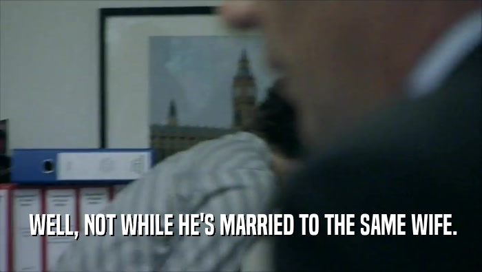  WELL, NOT WHILE HE'S MARRIED TO THE SAME WIFE.  