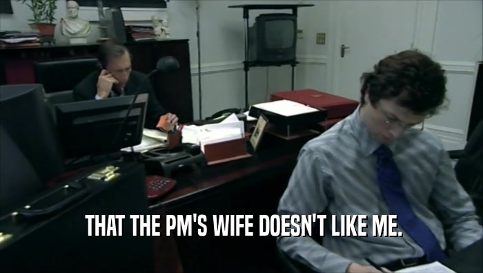 THAT THE PM'S WIFE DOESN'T LIKE ME.  