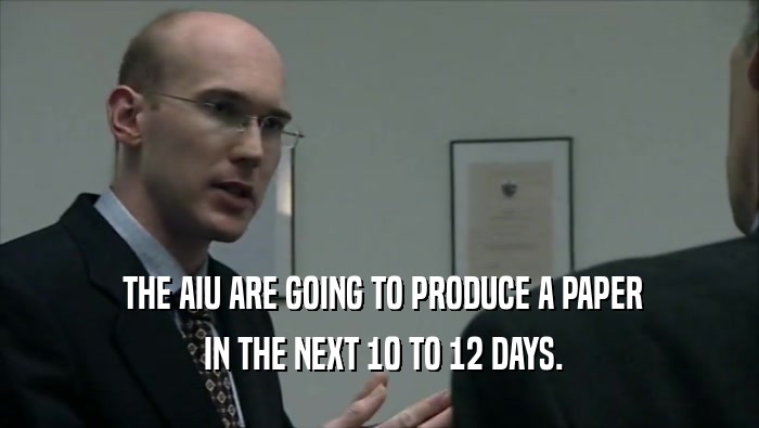  THE AIU ARE GOING TO PRODUCE A PAPER  IN THE NEXT 10 TO 12 DAYS. 