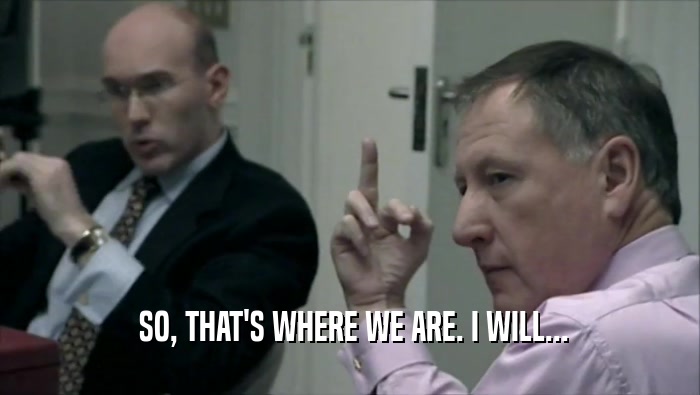 SO, THAT'S WHERE WE ARE. I WILL...  