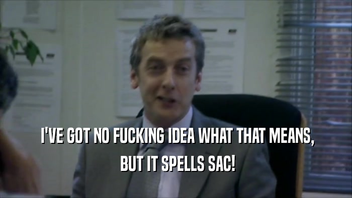  I'VE GOT NO FUCKING IDEA WHAT THAT MEANS,  BUT IT SPELLS SAC! 