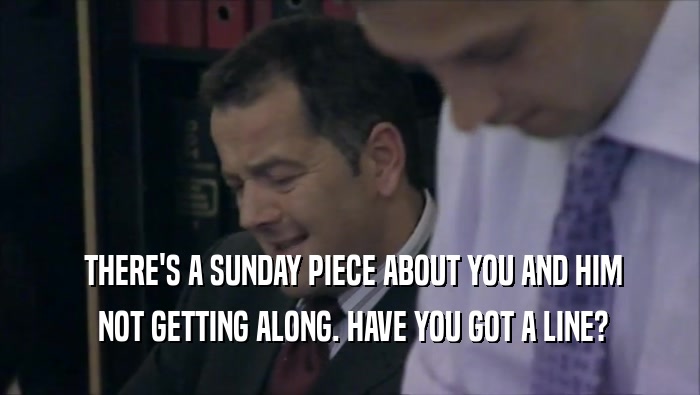  THERE'S A SUNDAY PIECE ABOUT YOU AND HIM  NOT GETTING ALONG. HAVE YOU GOT A LINE? 