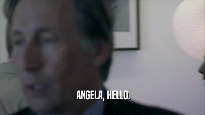  ANGELA, HELLO.  
