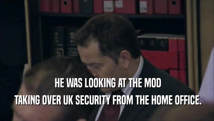  HE WAS LOOKING AT THE MOD  TAKING OVER UK SECURITY FROM THE HOME OFFICE. 