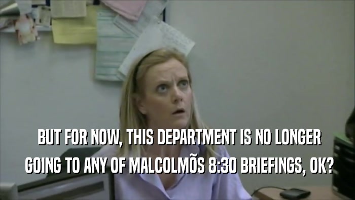 BUT FOR NOW, THIS DEPARTMENT IS NO LONGER  GOING TO ANY OF MALCOLM