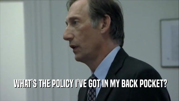  WHAT'S THE POLICY I'VE GOT IN MY BACK POCKET?  