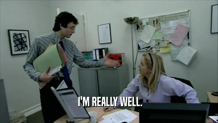  I'M REALLY WELL.  