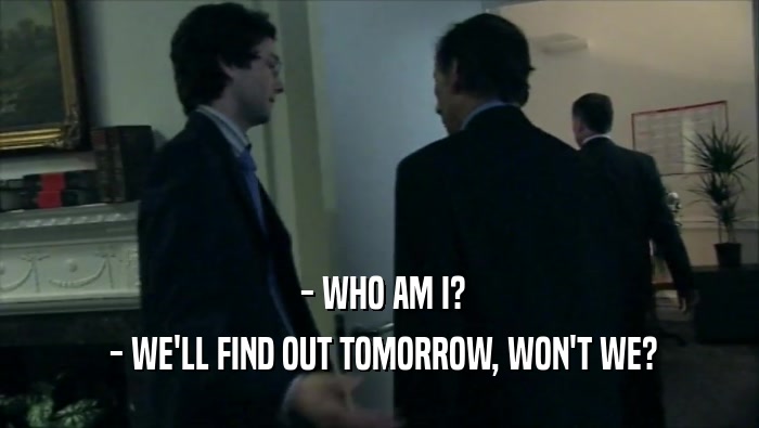  - WHO AM I?  - WE'LL FIND OUT TOMORROW, WON'T WE? 