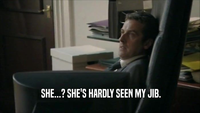  SHE...? SHE'S HARDLY SEEN MY JIB.  