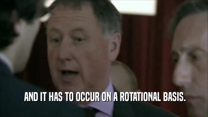  AND IT HAS TO OCCUR ON A ROTATIONAL BASIS.  