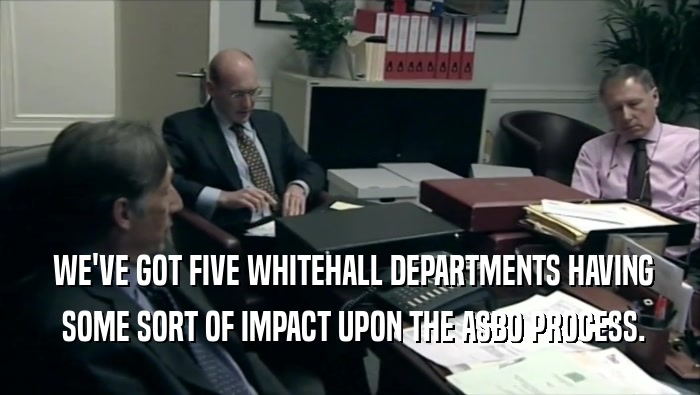  WE'VE GOT FIVE WHITEHALL DEPARTMENTS HAVING  SOME SORT OF IMPACT UPON THE ASBO PROCESS. 